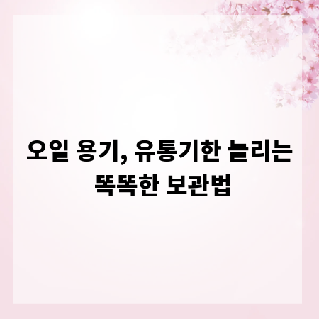 오일 용기, 유통기한 늘리는 똑똑한 보관법