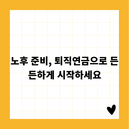 노후 준비, 퇴직연금으로 든든하게 시작하세요