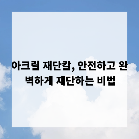 아크릴 재단칼, 안전하고 완벽하게 재단하는 비법