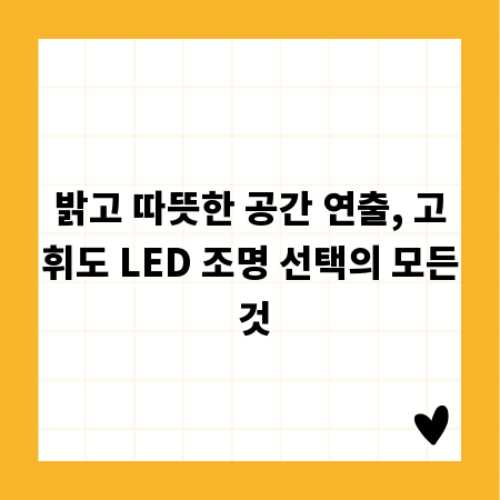 밝고 따뜻한 공간 연출, 고휘도 LED 조명 선택의 모든 것