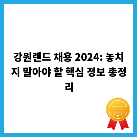 강원랜드 채용 2024: 놓치지 말아야 할 핵심 정보 총정리
