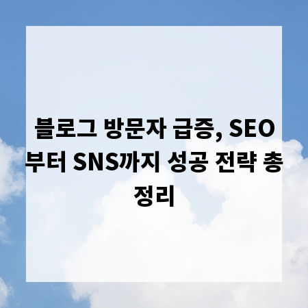 블로그 방문자 급증, SEO부터 SNS까지 성공 전략 총정리