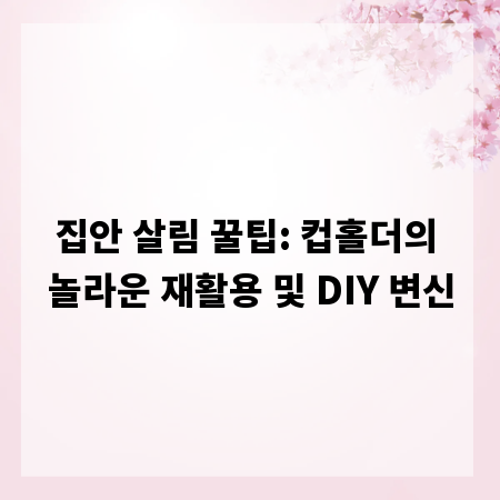 집안 살림 꿀팁: 컵홀더의 놀라운 재활용 및 DIY 변신