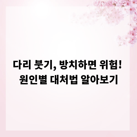 다리 붓기, 방치하면 위험! 원인별 대처법 알아보기