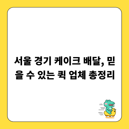 서울 경기 케이크 배달, 믿을 수 있는 퀵 업체 총정리