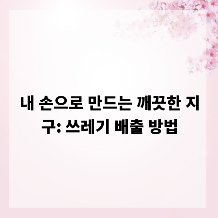 내 손으로 만드는 깨끗한 지구: 쓰레기 배출 방법