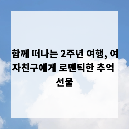 함께 떠나는 2주년 여행, 여자친구에게 로맨틱한 추억 선물