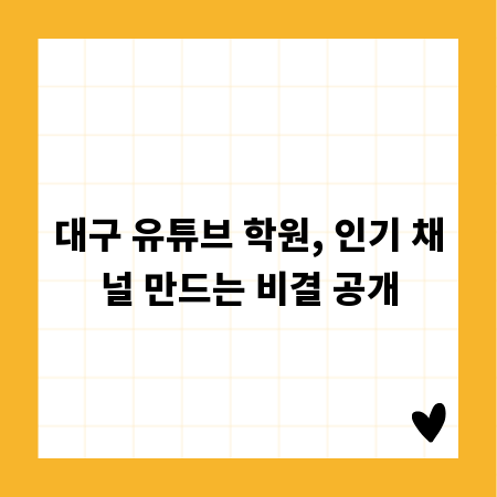 대구 유튜브 학원, 인기 채널 만드는 비결 공개