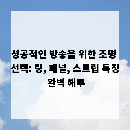 성공적인 방송을 위한 조명 선택: 링, 패널, 스트립 특징 완벽 해부