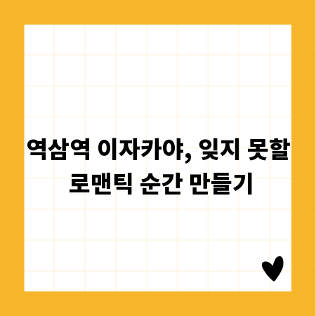 역삼역 이자카야, 잊지 못할 로맨틱 순간 만들기