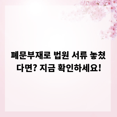 폐문부재로 법원 서류 놓쳤다면? 지금 확인하세요!