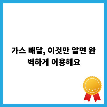 가스 배달, 이것만 알면 완벽하게 이용해요