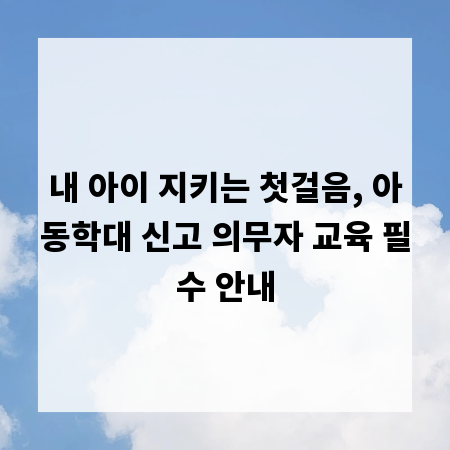 내 아이 지키는 첫걸음, 아동학대 신고 의무자 교육 필수 안내