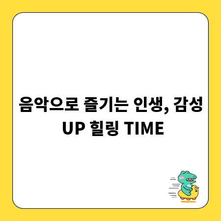 음악으로 즐기는 인생, 감성 UP 힐링 TIME