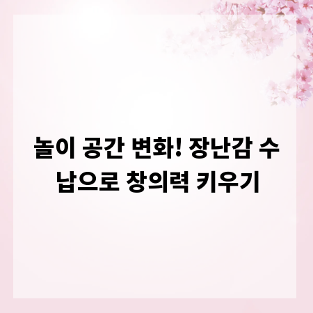 놀이 공간 변화! 장난감 수납으로 창의력 키우기