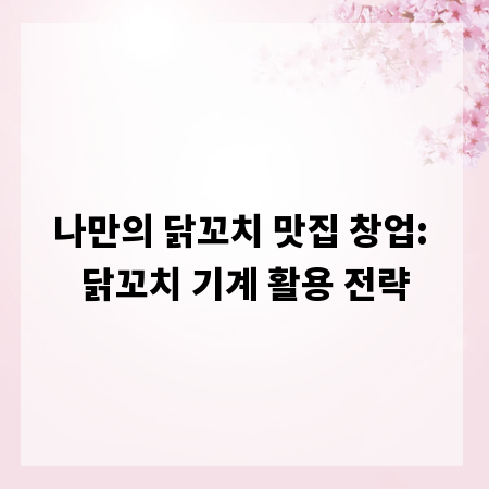 나만의 닭꼬치 맛집 창업: 닭꼬치 기계 활용 전략