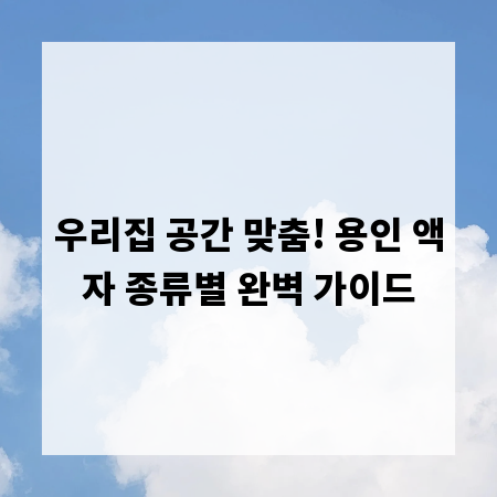 우리집 공간 맞춤! 용인 액자 종류별 완벽 가이드