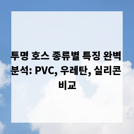 투명 호스 종류별 특징 완벽 분석: PVC, 우레탄, 실리콘 비교