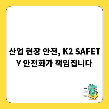 산업 현장 안전, K2 SAFETY 안전화가 책임집니다