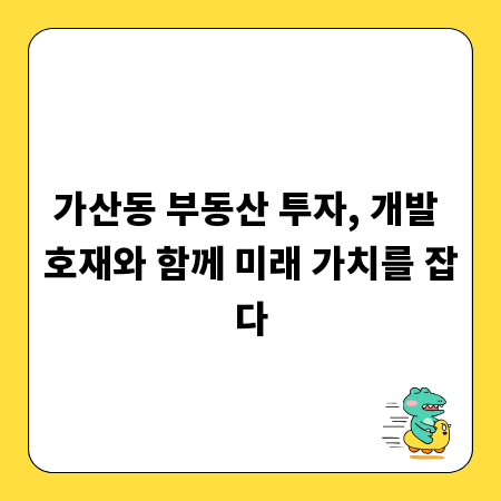 가산동 부동산 투자, 개발 호재와 함께 미래 가치를 잡다