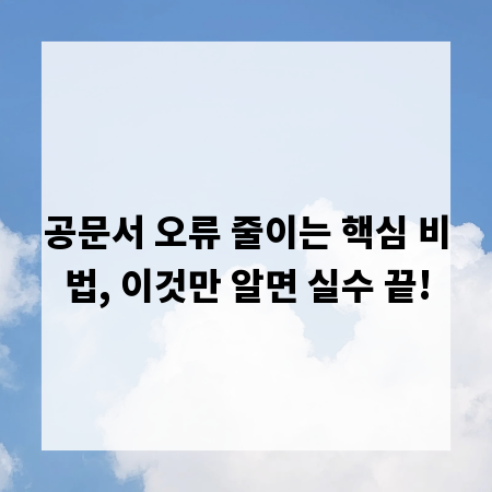 공문서 오류 줄이는 핵심 비법, 이것만 알면 실수 끝!