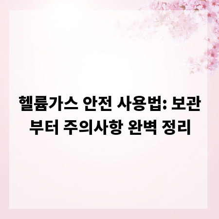 헬륨가스 안전 사용법: 보관부터 주의사항 완벽 정리