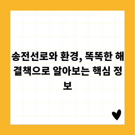 송전선로와 환경, 똑똑한 해결책으로 알아보는 핵심 정보