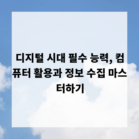 디지털 시대 필수 능력, 컴퓨터 활용과 정보 수집 마스터하기