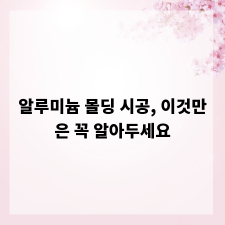 알루미늄 몰딩 시공, 이것만은 꼭 알아두세요