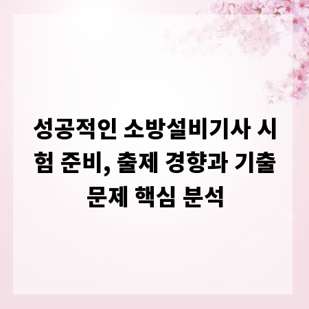 성공적인 소방설비기사 시험 준비, 출제 경향과 기출문제 핵심 분석