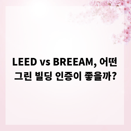 LEED vs BREEAM, 어떤 그린 빌딩 인증이 좋을까?