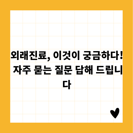 외래진료, 이것이 궁금하다! 자주 묻는 질문 답해 드립니다