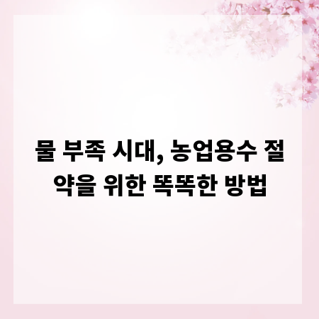 물 부족 시대, 농업용수 절약을 위한 똑똑한 방법