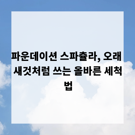 파운데이션 스파츌라, 오래 새것처럼 쓰는 올바른 세척법