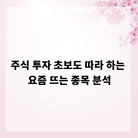 주식 투자 초보도 따라 하는 요즘 뜨는 종목 분석