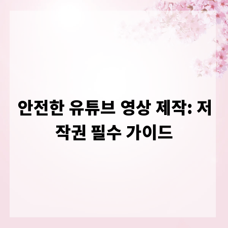 안전한 유튜브 영상 제작: 저작권 필수 가이드