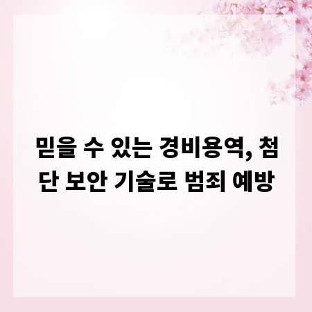 믿을 수 있는 경비용역, 첨단 보안 기술로 범죄 예방