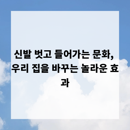 신발 벗고 들어가는 문화, 우리 집을 바꾸는 놀라운 효과