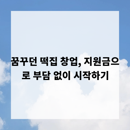 꿈꾸던 떡집 창업, 지원금으로 부담 없이 시작하기