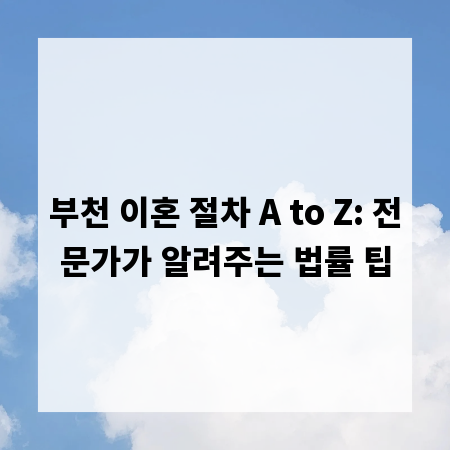 부천 이혼 절차 A to Z: 전문가가 알려주는 법률 팁