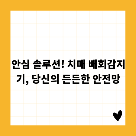 안심 솔루션! 치매 배회감지기, 당신의 든든한 안전망