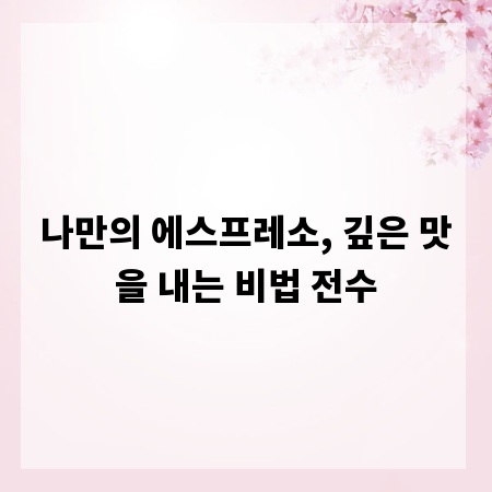 나만의 에스프레소, 깊은 맛을 내는 비법 전수