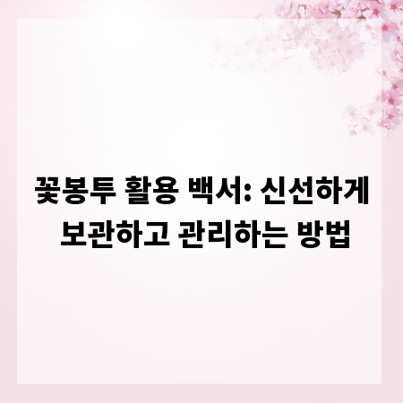 꽃봉투 활용 백서: 신선하게 보관하고 관리하는 방법