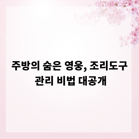 주방의 숨은 영웅, 조리도구 관리 비법 대공개