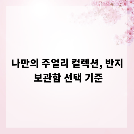 나만의 주얼리 컬렉션, 반지 보관함 선택 기준