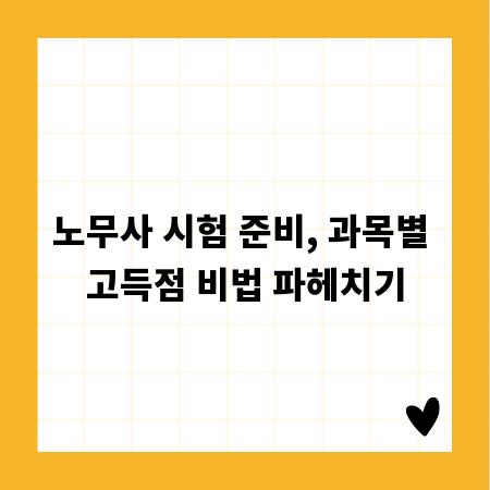노무사 시험 준비, 과목별 고득점 비법 파헤치기