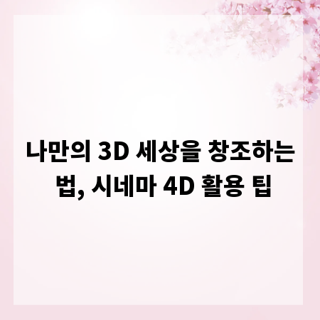 나만의 3D 세상을 창조하는 법, 시네마 4D 활용 팁