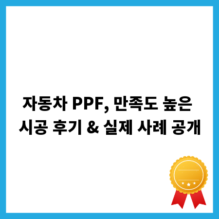 자동차 PPF, 만족도 높은 시공 후기 & 실제 사례 공개