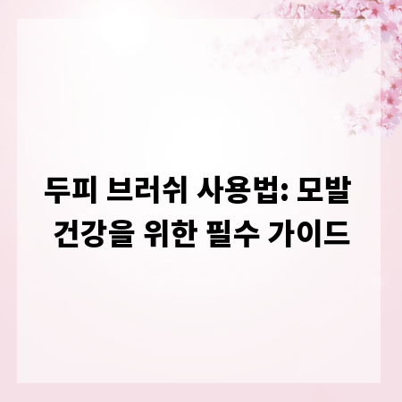 두피 브러쉬 사용법: 모발 건강을 위한 필수 가이드