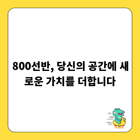 800선반, 당신의 공간에 새로운 가치를 더합니다